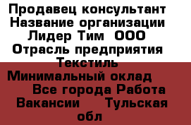 Продавец-консультант › Название организации ­ Лидер Тим, ООО › Отрасль предприятия ­ Текстиль › Минимальный оклад ­ 7 000 - Все города Работа » Вакансии   . Тульская обл.